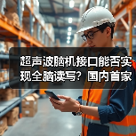 超声波脑机接口能否实现全脑读写?国内首家公司揭秘 超声波脑机接口能否实现全脑读写?国内首家公司揭秘