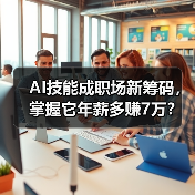 AI技能成职场新筹码,掌握它年薪多赚7万? AI技能成职场新筹码,掌握它年薪多赚7万?