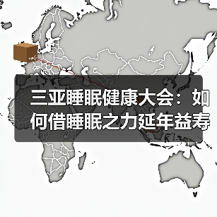 三亚睡眠健康大会:如何借睡眠之力延年益寿? 三亚睡眠健康大会:如何借睡眠之力延年益寿?