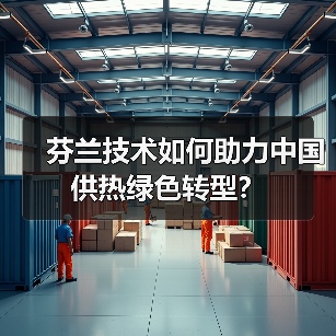 芬兰技术如何助力中国供热绿色转型? 芬兰技术如何助力中国供热绿色转型?