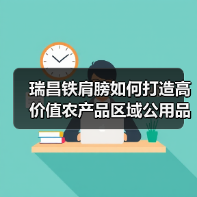 瑞昌铁肩膀如何打造高价值农产品区域公用品牌典范? 瑞昌铁肩膀如何打造高价值农产品区域公用品牌典范?