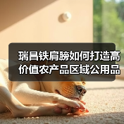 瑞昌铁肩膀如何打造高价值农产品区域公用品牌典范? 瑞昌铁肩膀如何打造高价值农产品区域公用品牌典范?