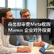 商务部审查Meta收购Manus 企业对外投资合规要点解析 商务部审查Meta收购Manus 企业对外投资合规要点解析