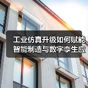 工业仿真升级如何赋能智能制造与数字孪生应用? 工业仿真升级如何赋能智能制造与数字孪生应用?