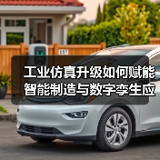 工业仿真升级如何赋能智能制造与数字孪生应用? 工业仿真升级如何赋能智能制造与数字孪生应用?