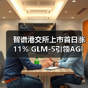 智谱港交所上市首日涨11% GLM-5引领AGI新趋势 智谱港交所上市首日涨11% GLM-5引领AGI新趋势