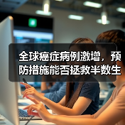 全球癌症病例激增，预防措施能否拯救半数生命？