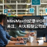 MiniMax创纪录IPO引关注，AI大模型公司如何颠覆行业？