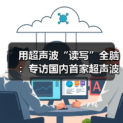 用超声波“读写”全脑:专访国内首家超声波脑机接口公司创始人彭雷 用超声波“读写”全脑:专访国内首家超声波脑机接口公司创始人彭雷