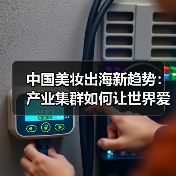 中国美妆出海新趋势：产业集群如何让世界爱上中国美妆？