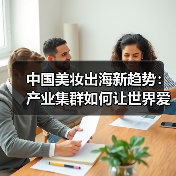 中国美妆出海新趋势：产业集群如何让世界爱上中国美妆？