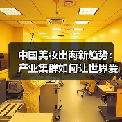 中国美妆出海新趋势：产业集群如何让世界爱上中国美妆？