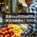 品牌App布局如何驱动移动电商增长？SHOPLINE全攻略