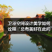 卫浴空间设计美学如何诠释“总有美好在此间”？创新设计新主张