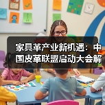 家具革产业新机遇：中国皮革联盟启动大会解析市场未来