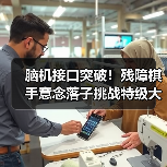 脑机接口突破！残障棋手意念落子挑战特级大师