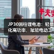 JP30圆柱锂电池：轻量化高功率，赋能电动工具新体验