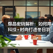 爆品密码解析：如何用科技+时尚打造冬日羽绒服爆款？
