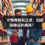 IP跨界联名之后，如何突破成长瓶颈？