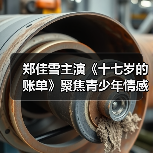 郑佳雪主演《十七岁的账单》聚焦青少年情感成长 郑佳雪主演《十七岁的账单》聚焦青少年情感成长