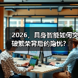 2026，具身智能如何突破繁荣背后的隐忧？