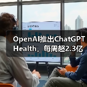 OpenAI推出ChatGPT Health，每周超2.3亿人咨询健康问题